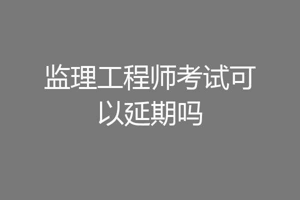 监理工程师考试可以延期吗