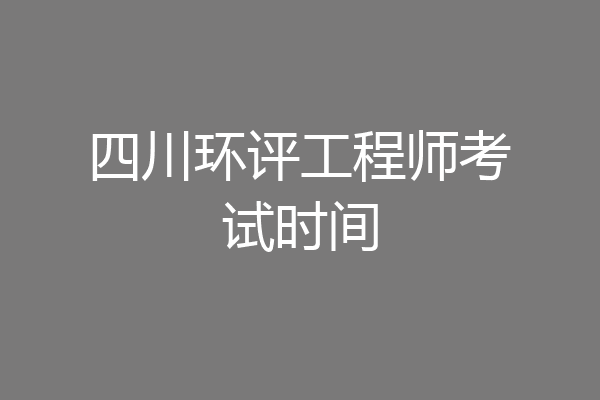 四川环评工程师考试时间