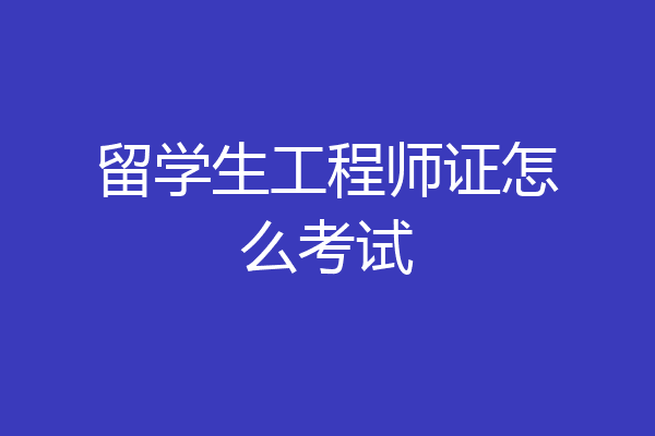 留学生工程师证怎么考试