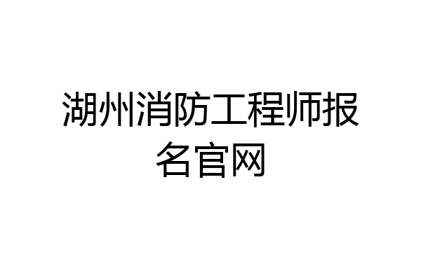湖州消防工程师报名官网