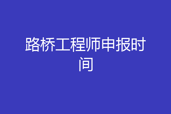 路桥工程师申报时间