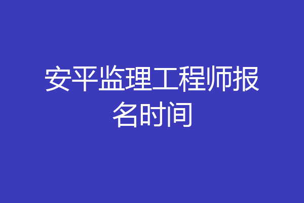 安平监理工程师报名时间