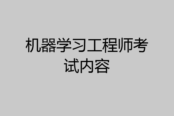 机器学习工程师考试内容