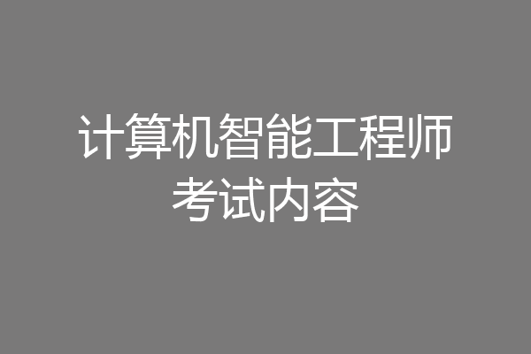 计算机智能工程师考试内容