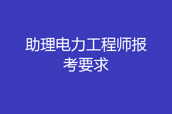 助理电力工程师报考要求