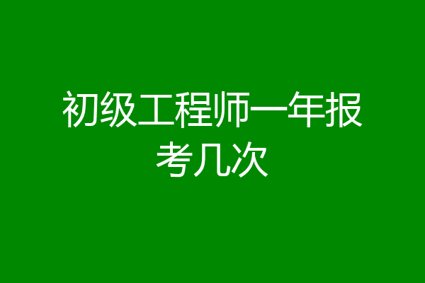 初级工程师一年报考几次