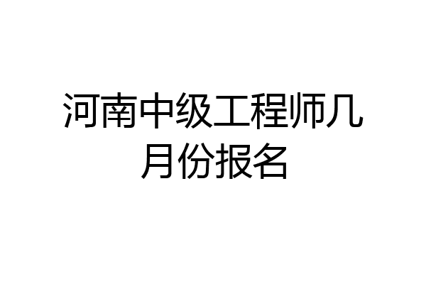 河南中级工程师几月份报名