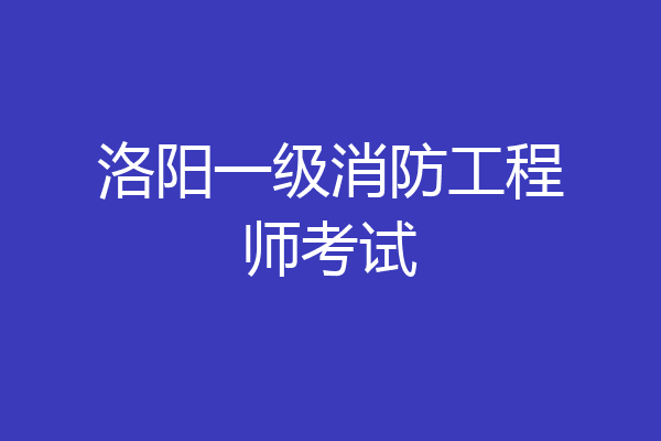 洛阳一级消防工程师考试