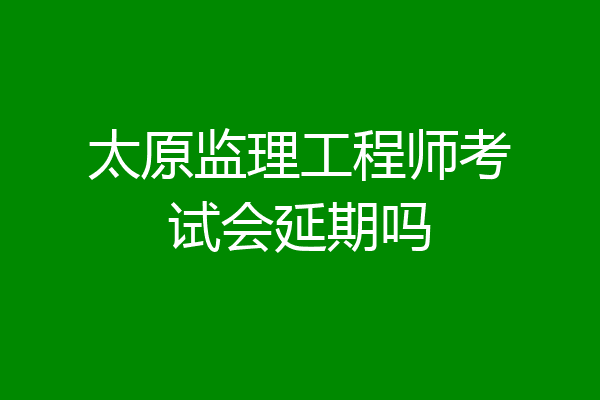 太原监理工程师考试会延期吗