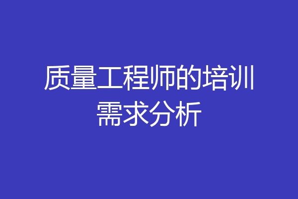 质量工程师的培训需求分析