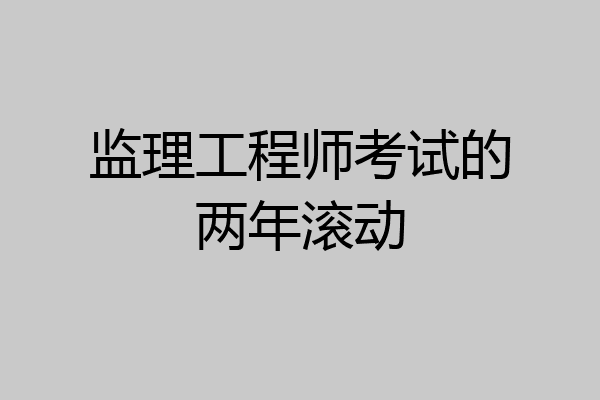 监理工程师考试的两年滚动