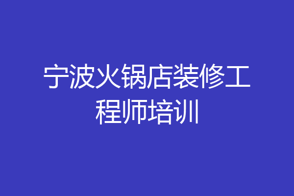 宁波火锅店装修工程师培训