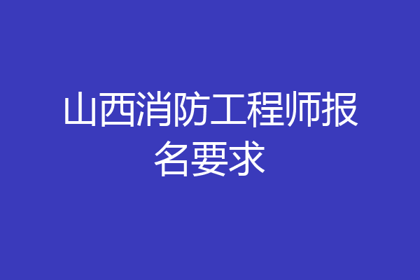 山西消防工程师报名要求