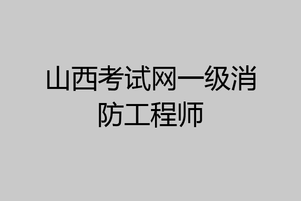 山西考试网一级消防工程师