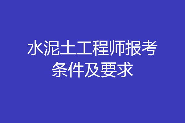 水泥土工程师报考条件及要求