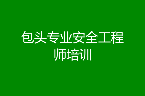 包头专业安全工程师培训