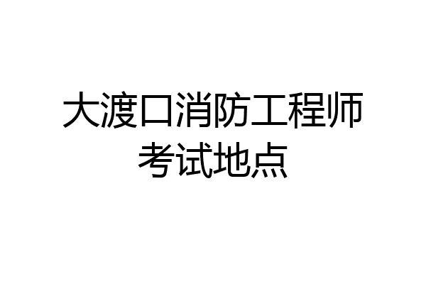 大渡口消防工程师考试地点