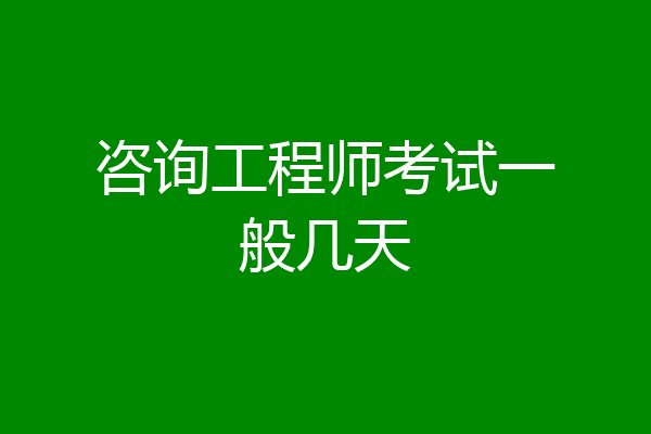 咨询工程师考试一般几天