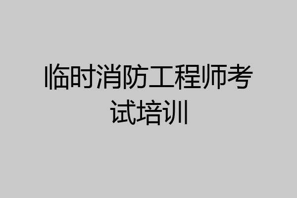 临时消防工程师考试培训