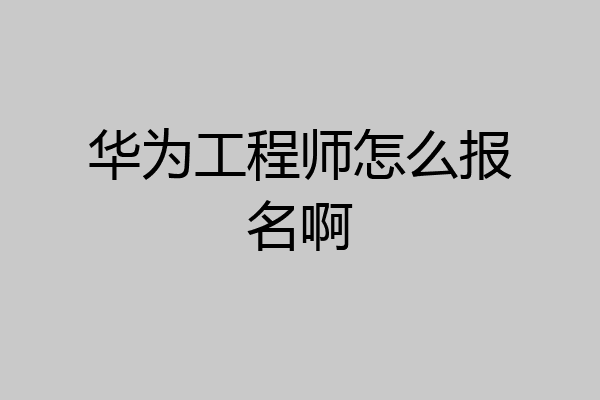 华为工程师怎么报名啊