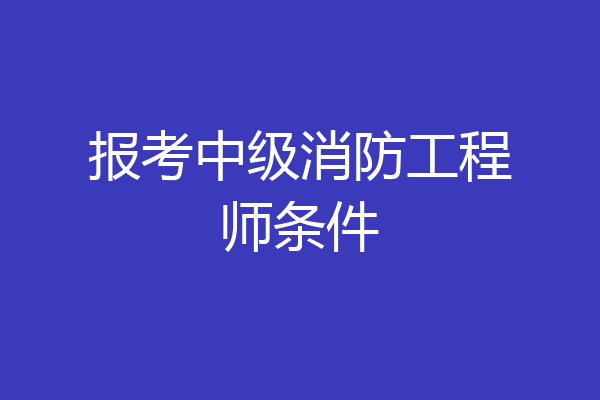 报考中级消防工程师条件