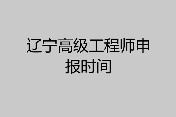 辽宁高级工程师申报时间