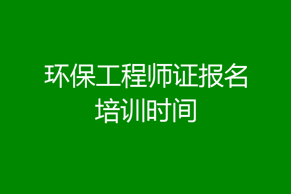 环保工程师证报名培训时间