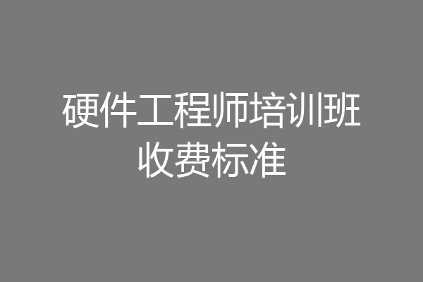 硬件工程师培训班收费标准