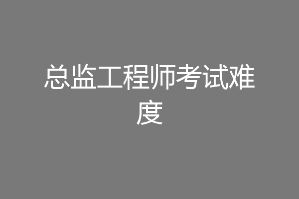 总监工程师考试难度