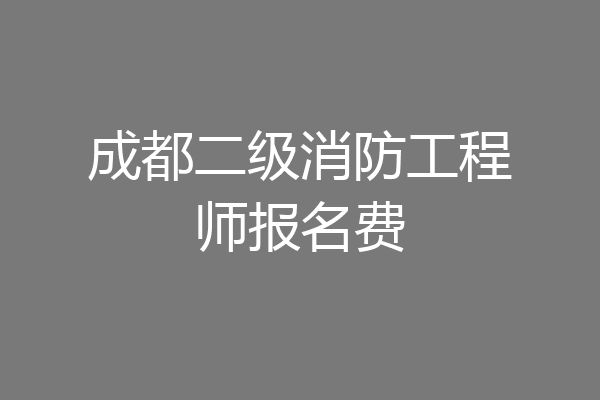 成都二级消防工程师报名费