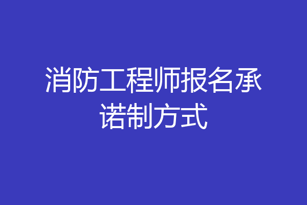 消防工程师报名承诺制方式