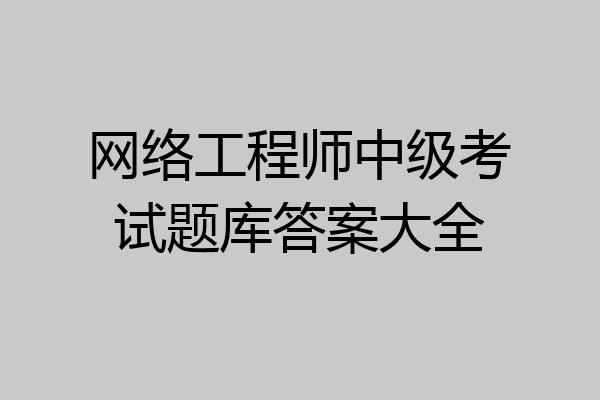 网络工程师中级考试题库答案大全