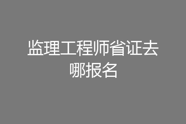 监理工程师省证去哪报名