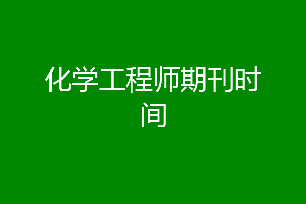 化学工程师期刊时间