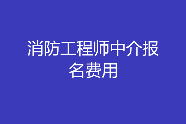 消防工程师中介报名费用