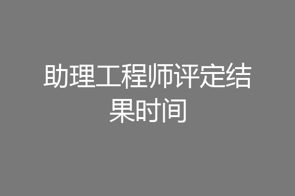 助理工程师评定结果时间