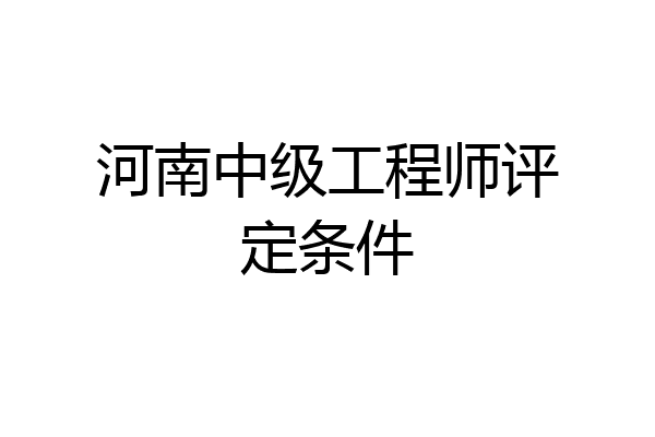 河南中级工程师评定条件