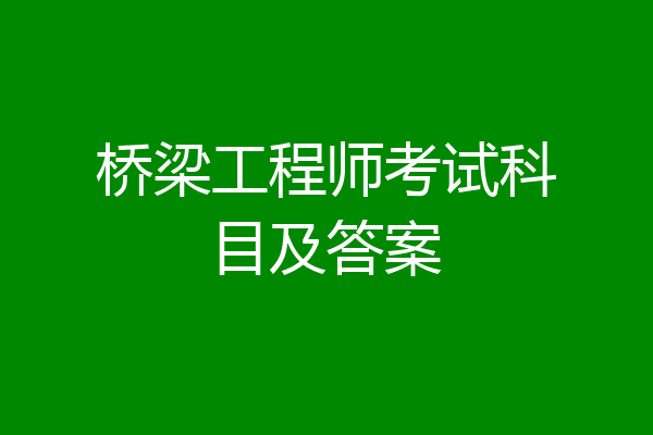 桥梁工程师考试科目及答案