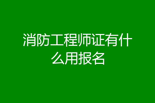 消防工程师证有什么用报名