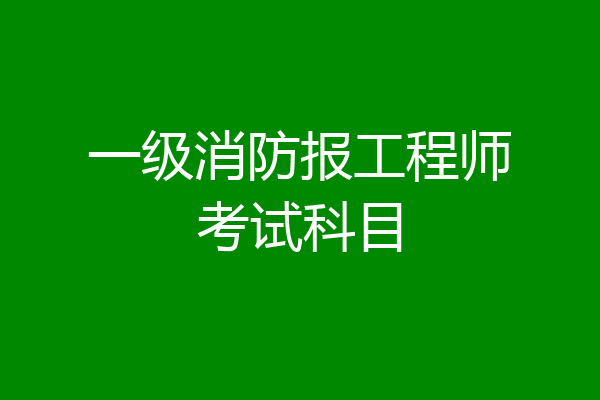 一级消防报工程师考试科目