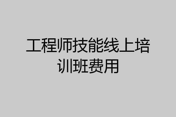 工程师技能线上培训班费用