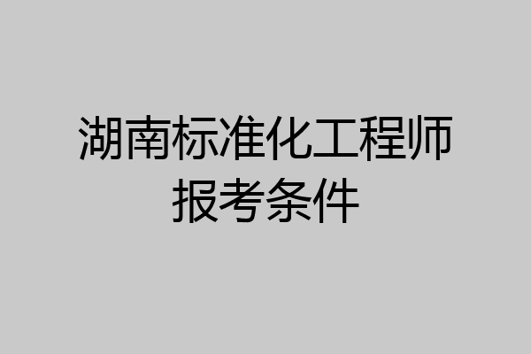 湖南标准化工程师报考条件