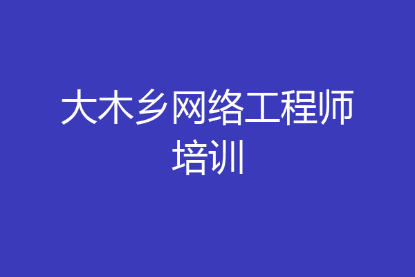 大木乡网络工程师培训