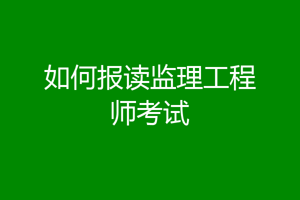 如何报读监理工程师考试