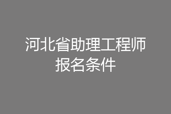 河北省助理工程师报名条件
