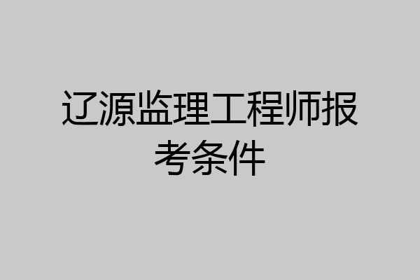 辽源监理工程师报考条件