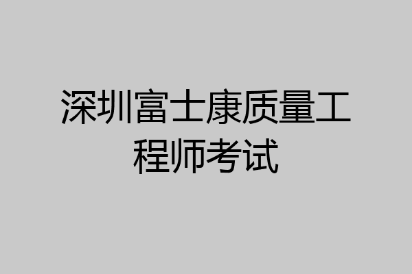 深圳富士康质量工程师考试