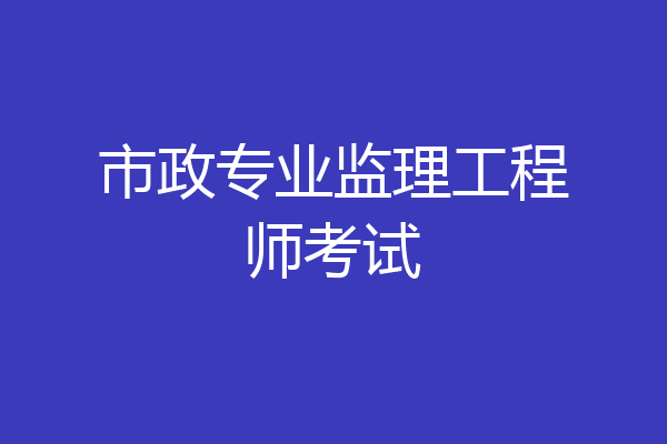 市政专业监理工程师考试
