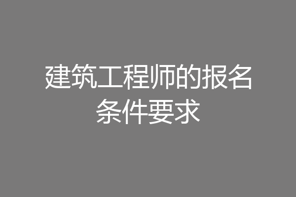 建筑工程师的报名条件要求