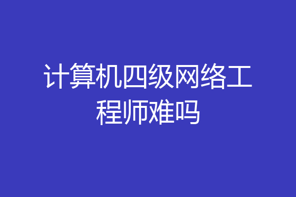 计算机四级网络工程师难吗